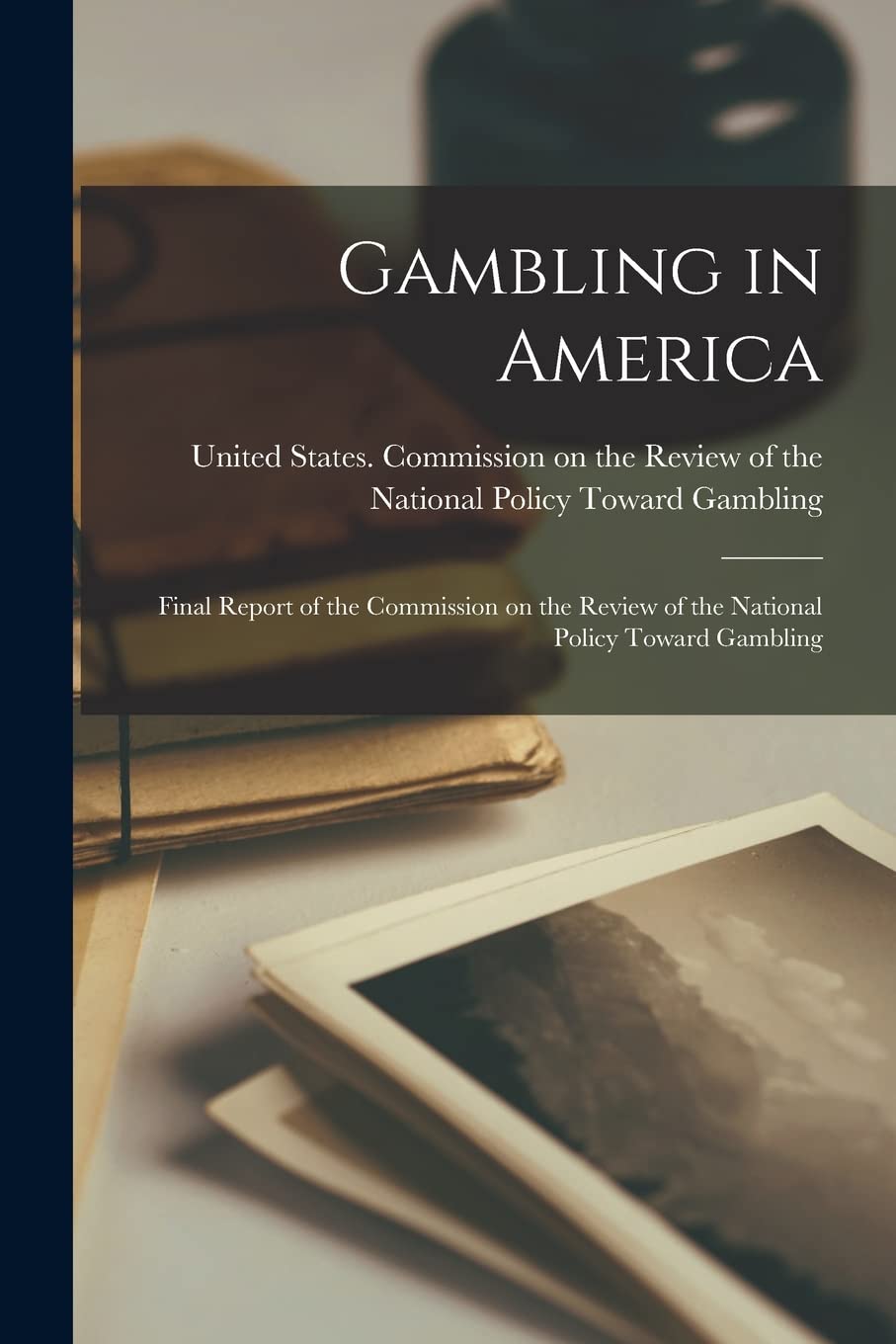 Gambling in America: Final Report of the Commission on the Review of the National Policy Toward Gambling