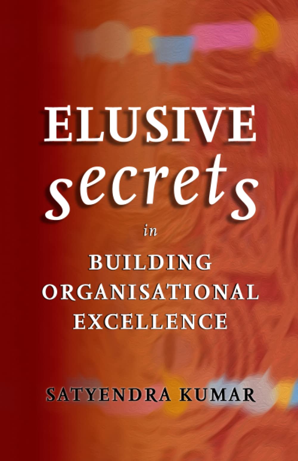 ELUSIVE SECRETS: IN BUILDING ORGANISATIONAL EXCELLENCE