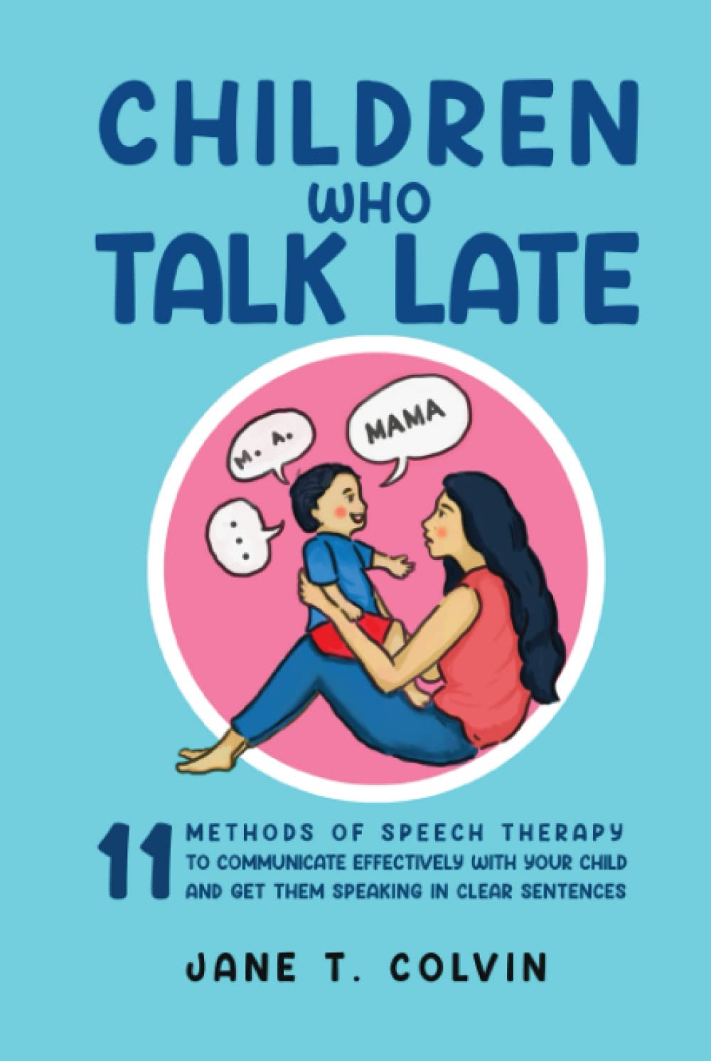 Children Who Talk Late: 11 Methods of Speech Therapy to Communicate Effectively with Your Child and Get Them Speaking in Clear Sentences