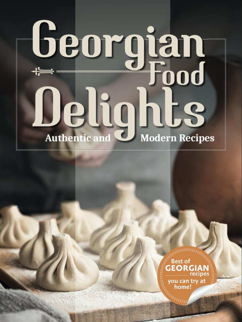 Georgian Food Delights: A Culinary Journey of Tradition and Flavor with Authentic, Simple, and Delicious Recipes for Everyone