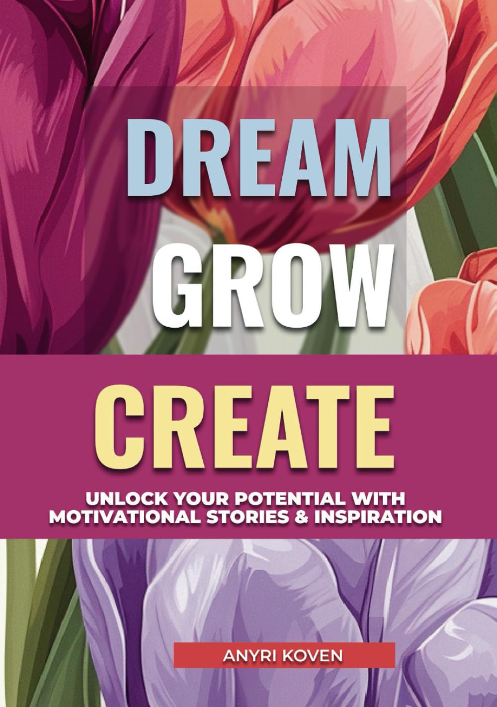 Dream, Grow, Create: A Heartwarming Collection of Inspiring Stories for Self-Growth & Happiness | Embrace Life’s Beauty, Enjoy the Little Things & ... & Positive Habits for a Fulfilling Life