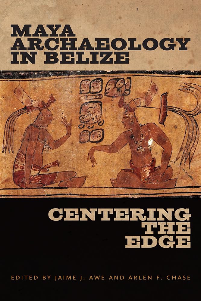 Maya Archaeology in Belize: Centering the Edge (Maya and Mesoamerican Studies)