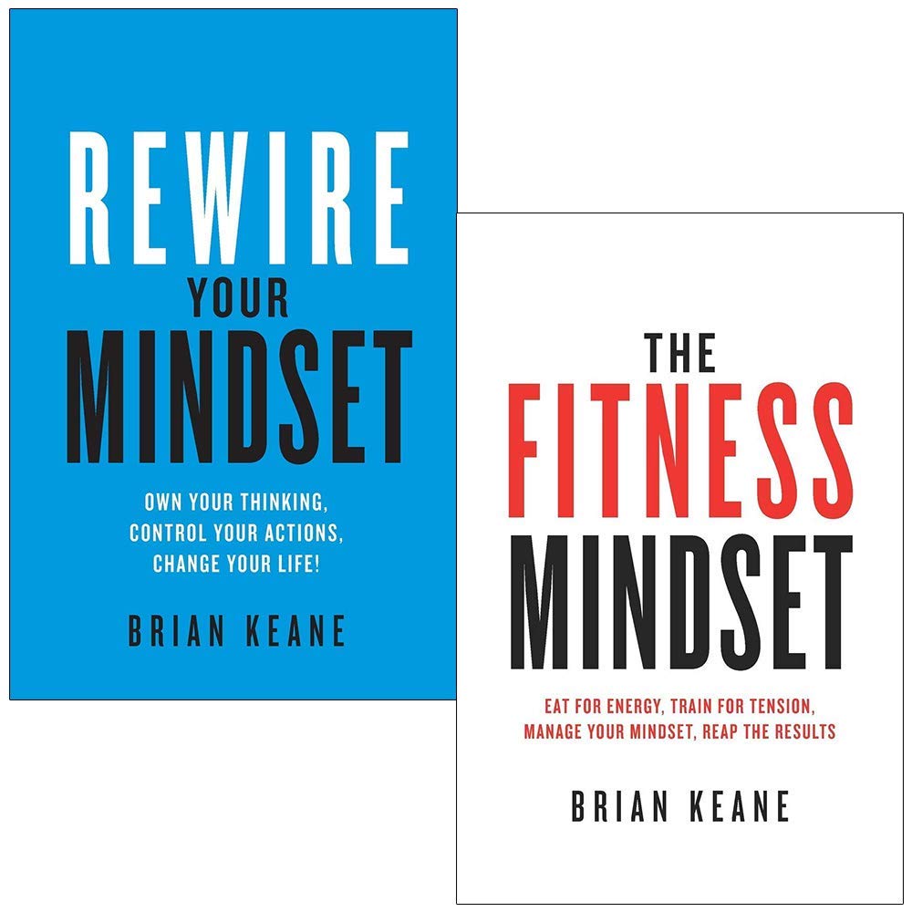 Rewire Your Mindset: Own Your Thinking, Control Your Actions, Change Your Life & The Fitness Mindset: Eat for energy, Train for tension, Manage your mindset By Brian Keane 2 Books Collection Set