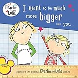 I Want to Be Much More Bigger Like You (Charlie and Lola)