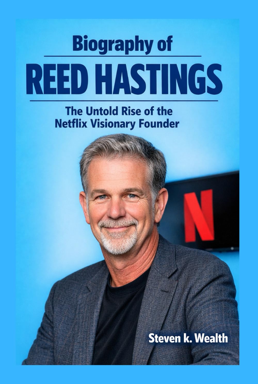 BIOGRAPHY OF REED HASTINGS: The Untold Rise of the Netflix Visionary Founder