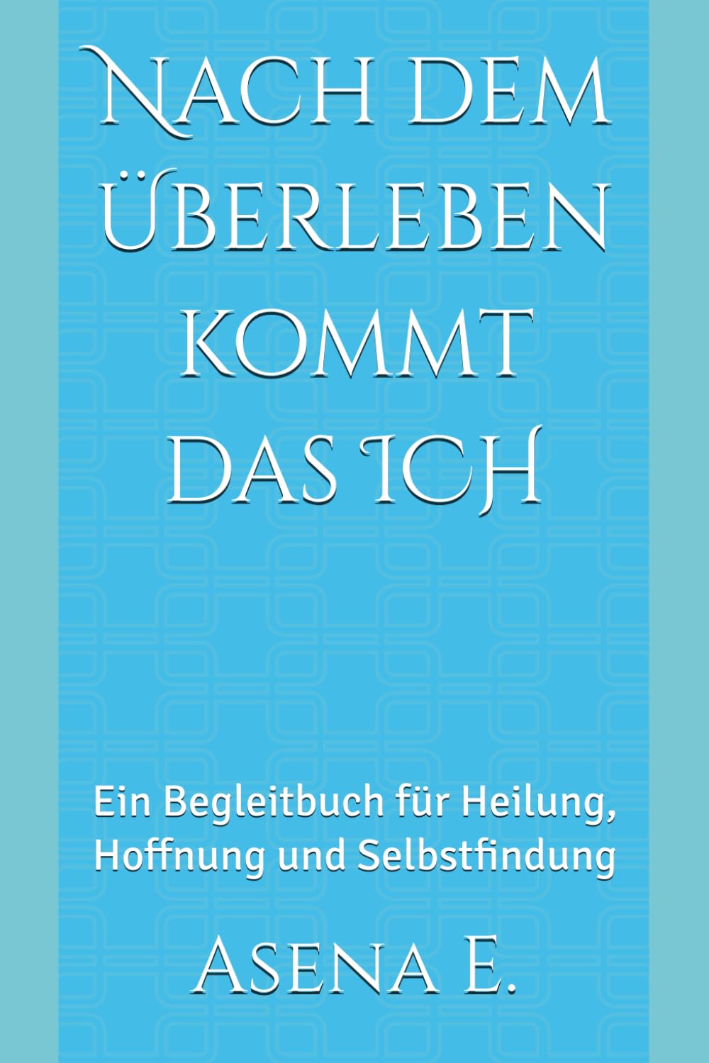 Nach dem Überleben kommt das ICH: Ein Begleitbuch für Heilung, Hoffnung und Selbstfindung