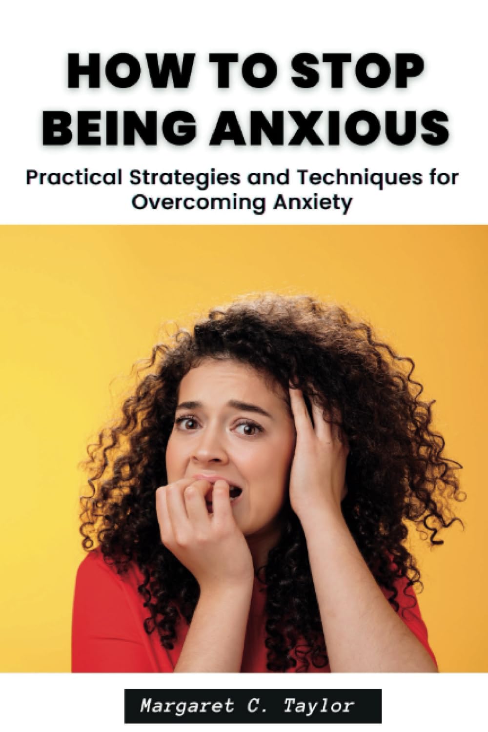 How to Stop Being Anxious: Practical Strategies and Techniques for Overcoming Anxiety