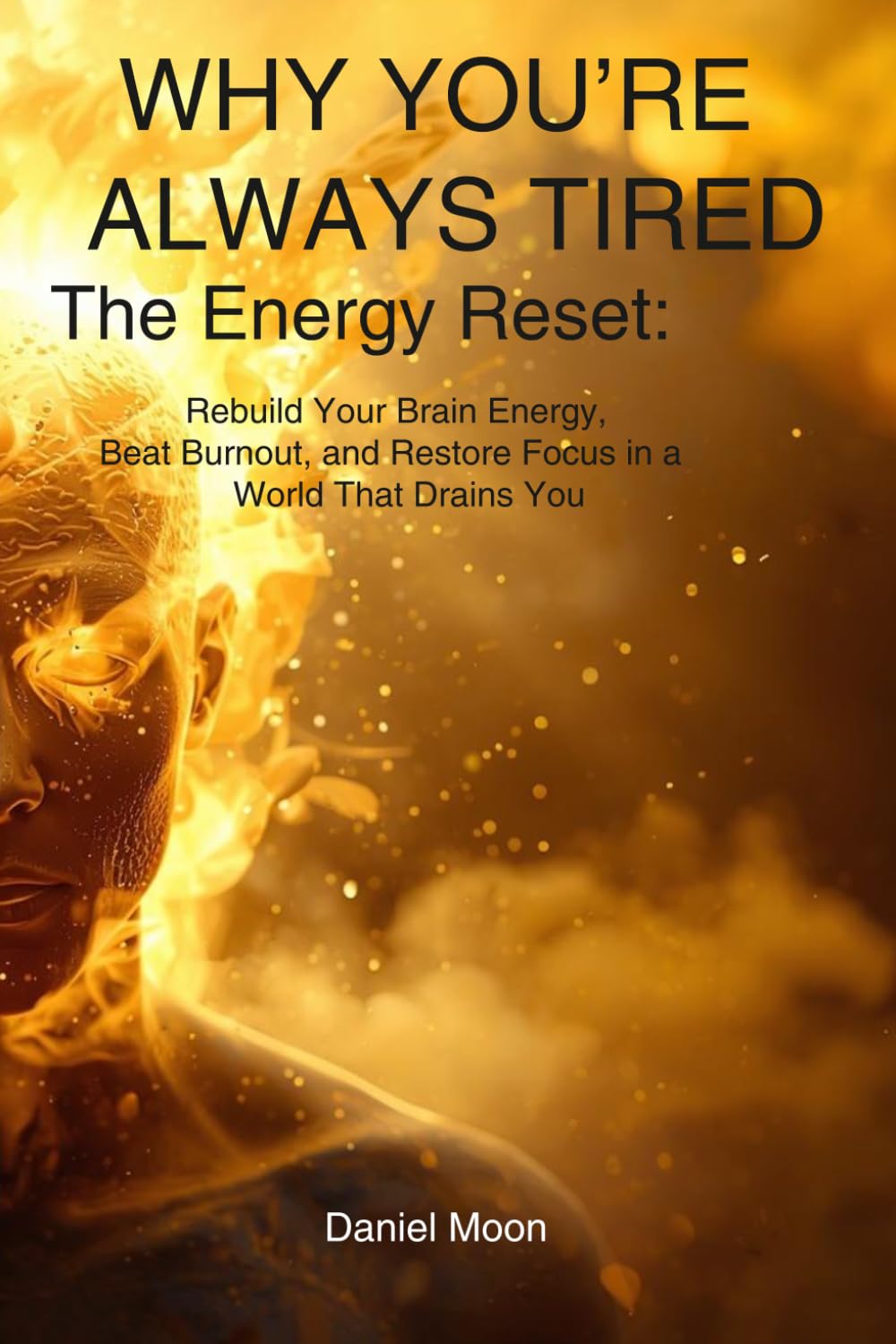 WHY YOU’RE ALWAYS TIRED: The Energy Reset: Rebuild Your Brain Energy, Beat Burnout, and Restore Focus in a World That Drains You (Brain Reset Series)
