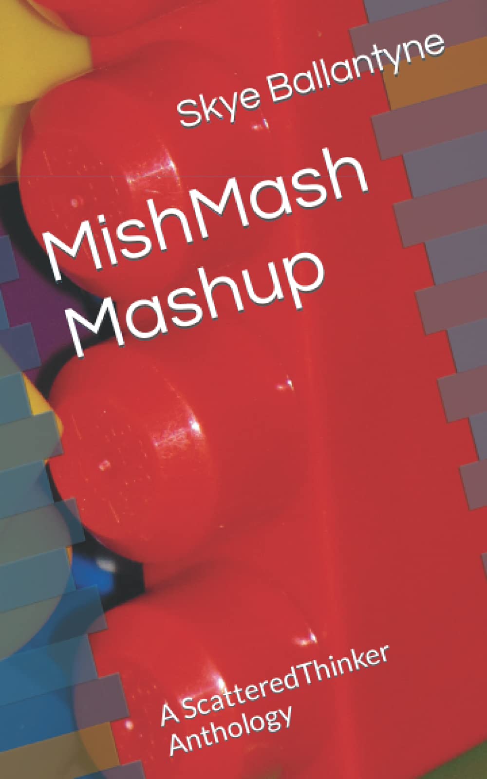 MishMash Mashup: A ScatteredThinker Anthology