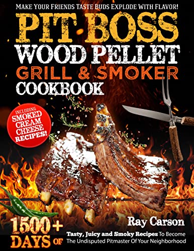Pit Boss Wood Pellet Grill & Smoker Cookbook: Make Your Friends Taste Buds Explode With Flavor! 1500+ Days of Tasty, Juicy and Smoky Recipes To Become The Undisputed Pitmaster Of Your Neighborhood