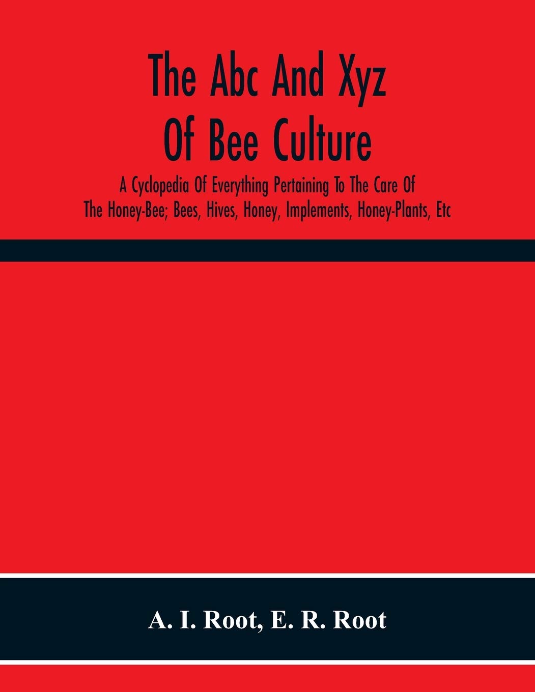 The Abc And Xyz Of Bee Culture; A Cyclopedia Of Everything Pertaining To The Care Of The Honey-Bee; Bees, Hives, Honey, Implements, Honey-Plants, Etc. ... And Afterward Verified In Our Apiary