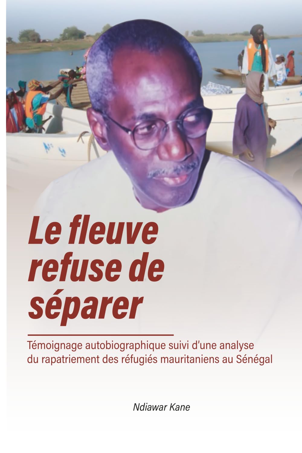 le Fleuve refuse de séparer: Témoignage autobiographique suivi d’une analyse du rapatriement des réfugiés mauritaniens au Sénégal