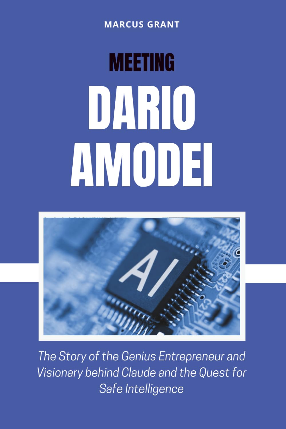 MEETING DARIO AMODEI: The Story of the Genius Entrepreneur and Visionary behind Claude and the Quest for Safe Intelligence (Billionaire Minds: Stories of Grit and Greatness)