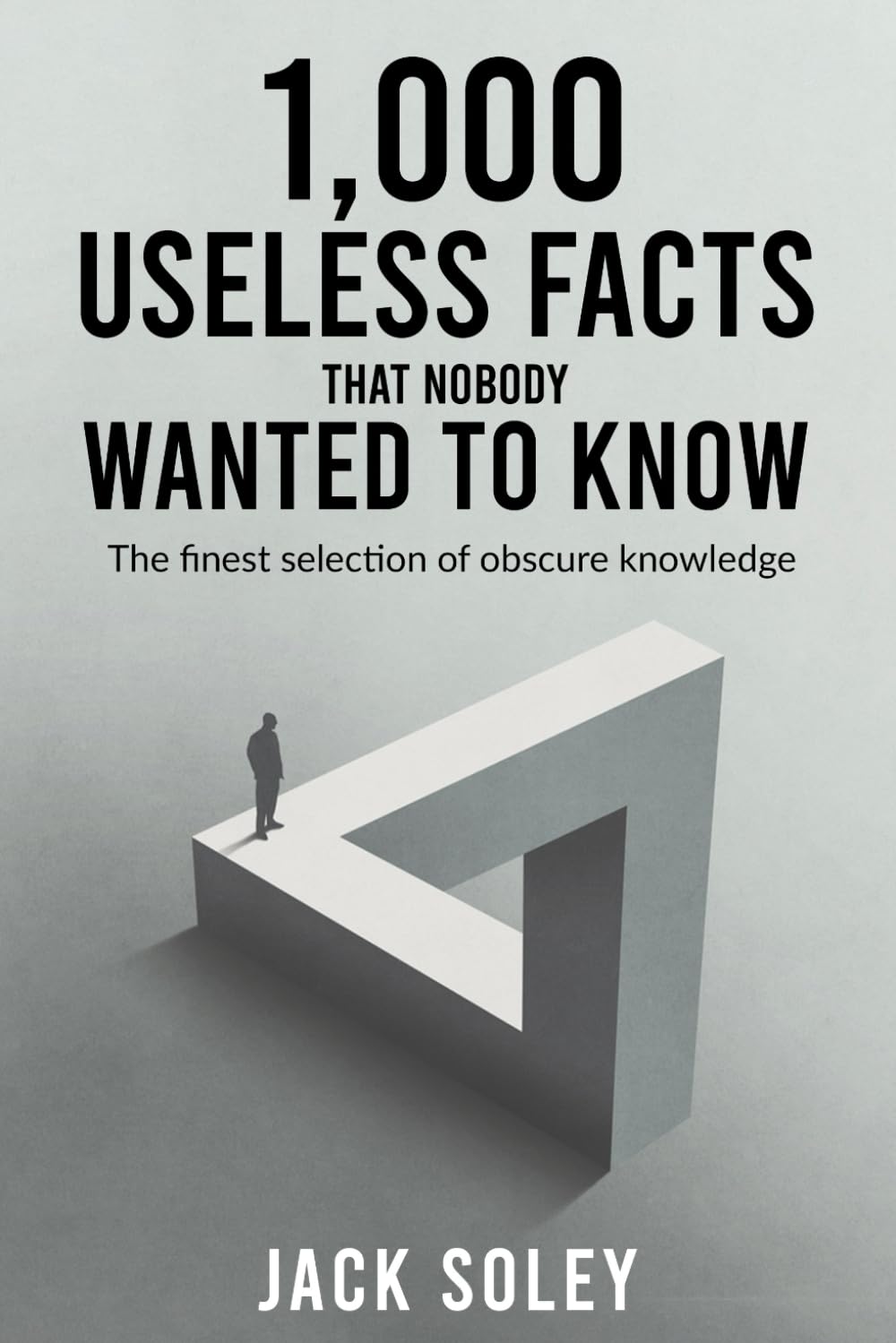 1,000 Useless Facts That Nobody Wanted To Know: The finest selection of obscure knowledge