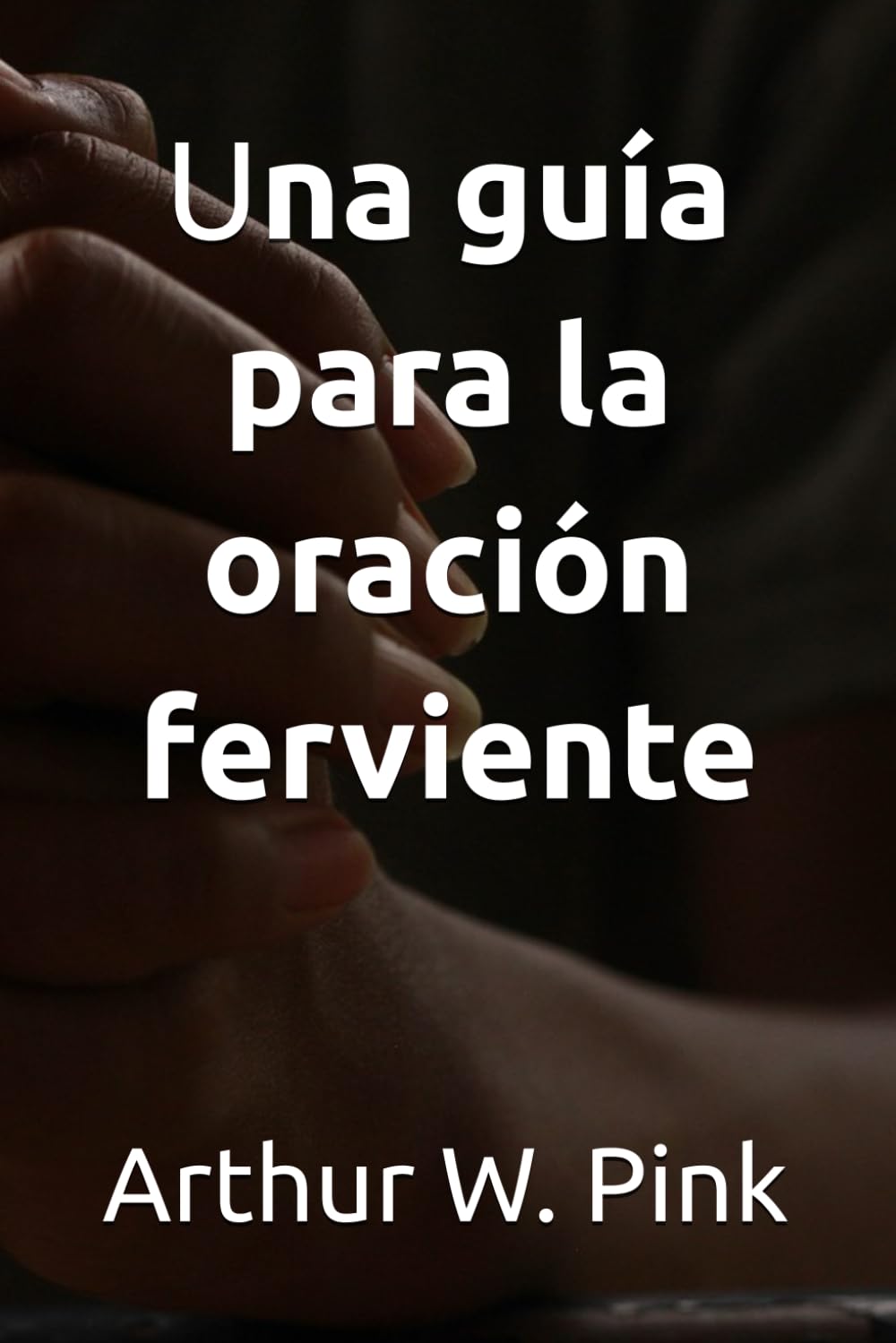 Una guía para la oración ferviente (Arthur W. Pink)