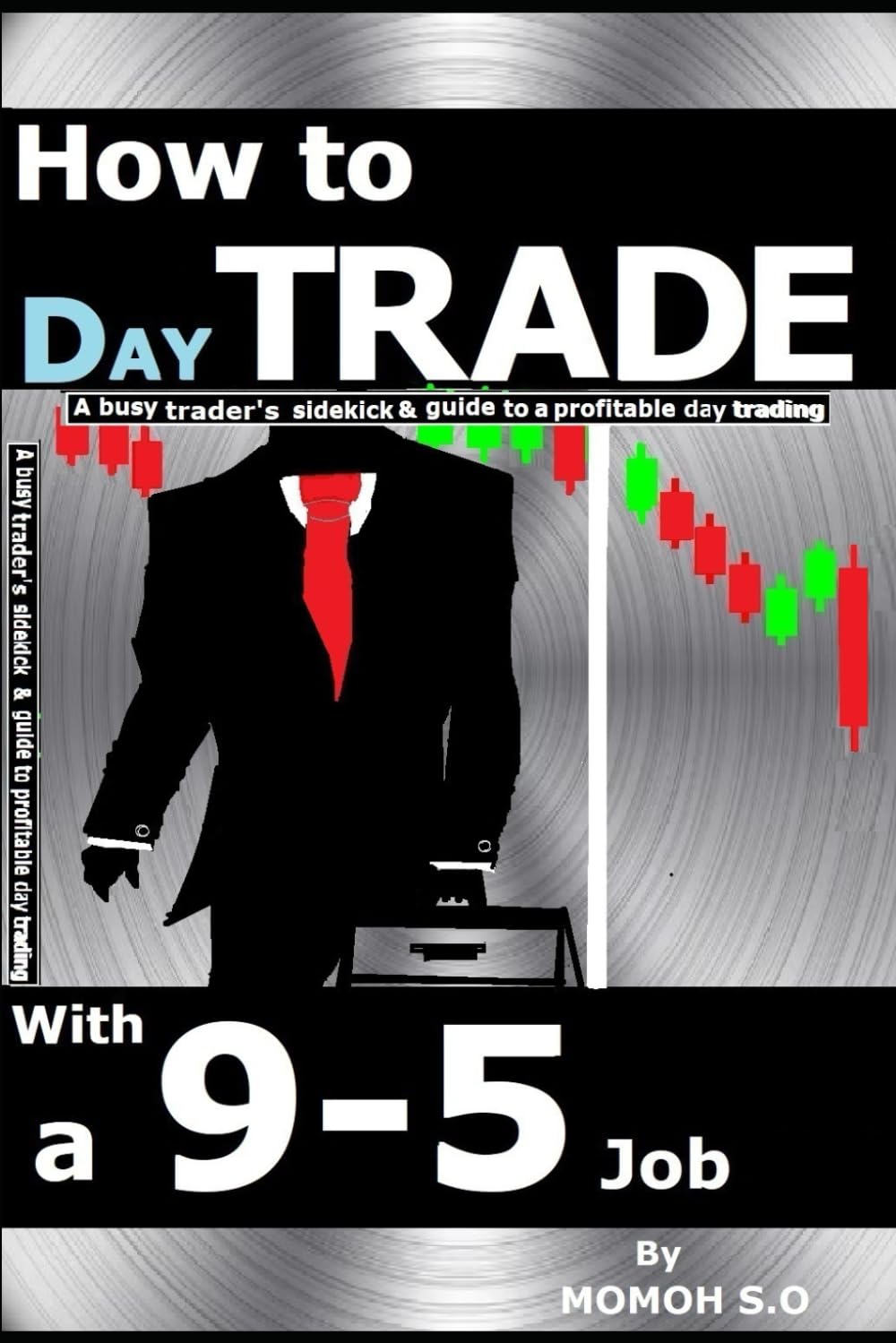 HOW TO DAY TRADE WITH A 9-5 JOB: A busy trader's sidekick & guide to a profitable day trading (THE ULTIMATE SECRETS TO TRADING THE MARKETS)