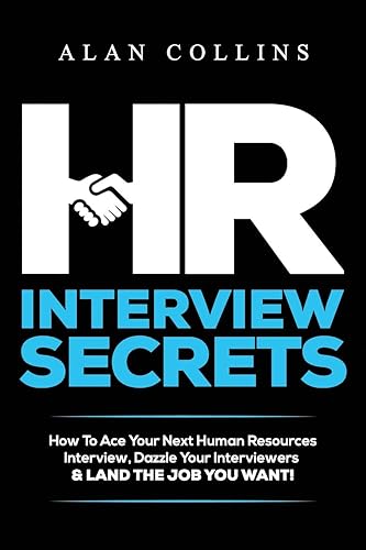 HR Interview Secrets: How To Ace Your Next Human Resources Interview, Dazzle Your Interviewers &amp; LAND THE JOB YOU WANT!