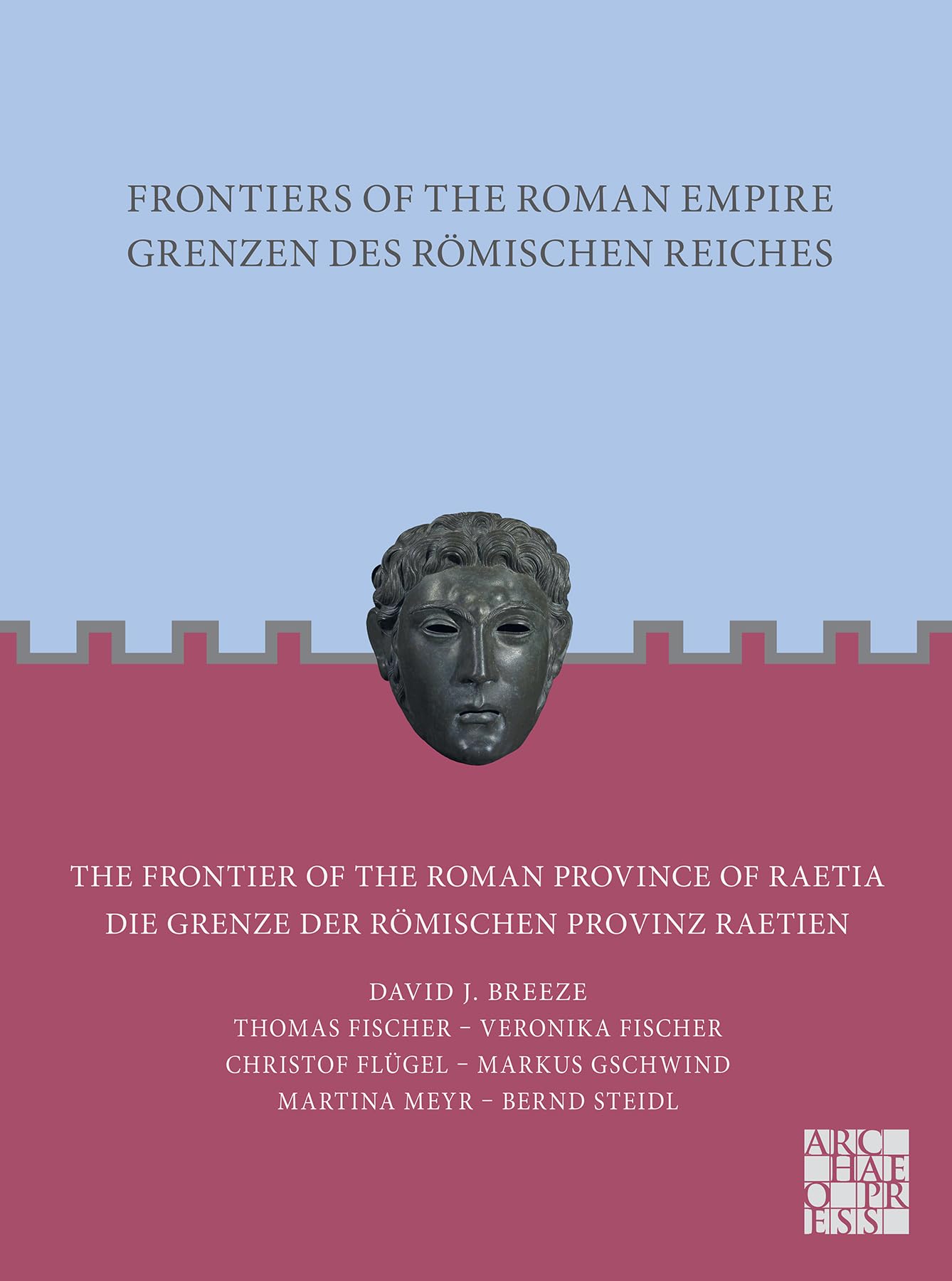 Frontiers of the Roman Empire: The Frontier of the Roman Province of Raetia : Grenzen des Romischen Reiches: Die Grenze der romischen Provinz Raetien