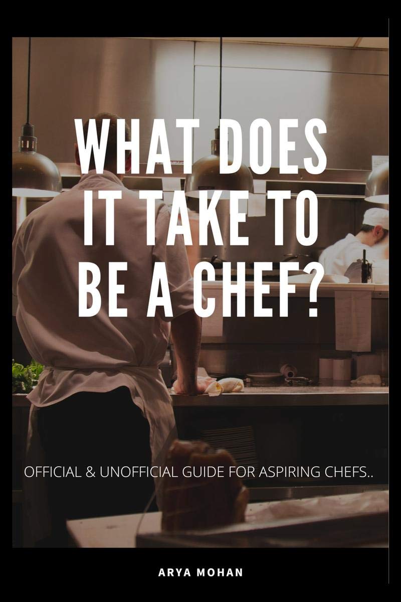 WHAT DOES IT TAKE TO BE A CHEF ? : OFFICIAL & UNOFFICIAL GUIDE FOR ASPIRING CHEFS...