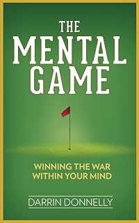 The Mental Game: Winning the War Within Your Mind by Darrin Donnelly | Golf Mental Training Book (Sports for the Soul)