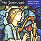 What Sweeter Music: Choral Music By John Rutter