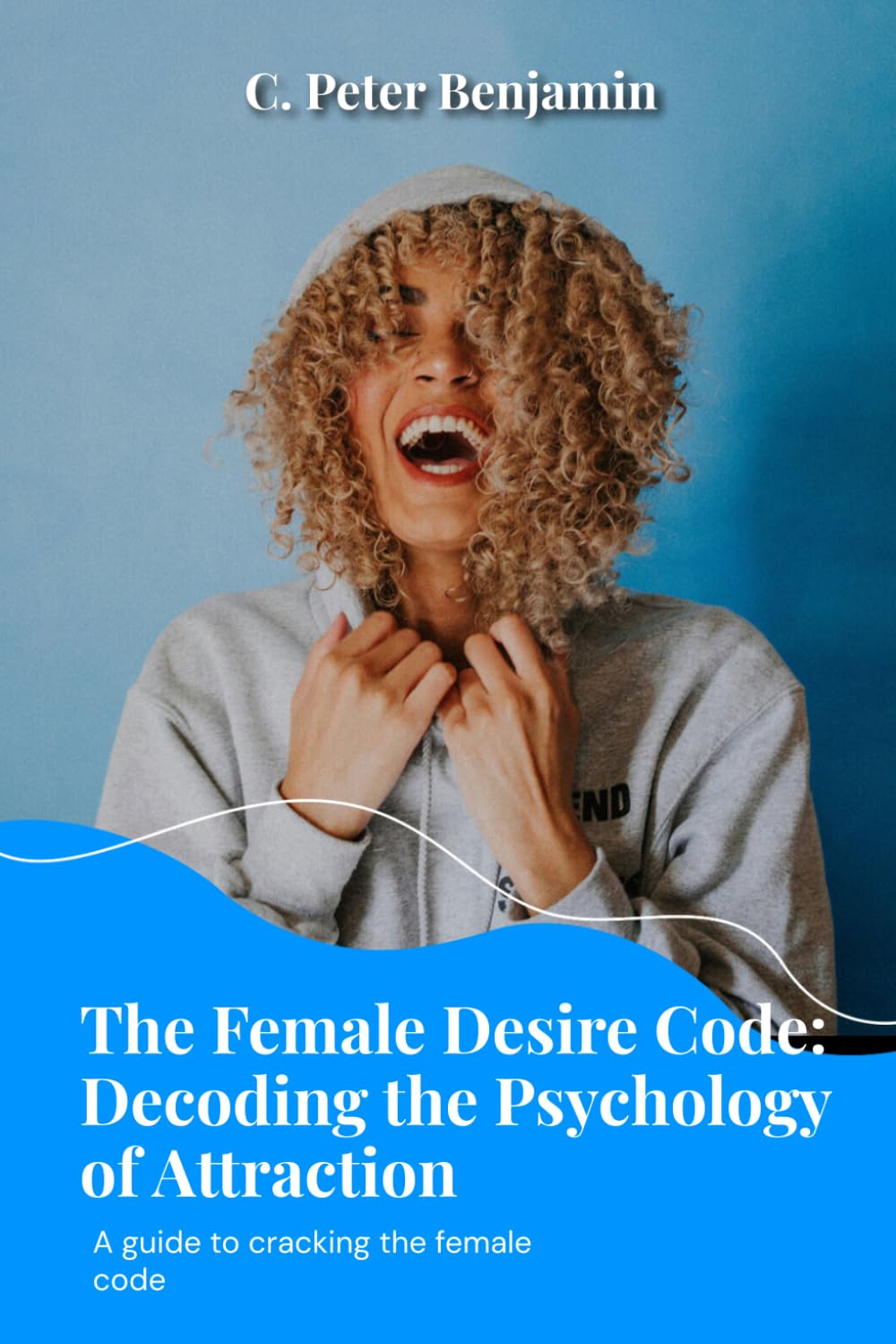 The Female Desire Code: Decoding the psychology of attraction (Self, Wealth and Health Series)