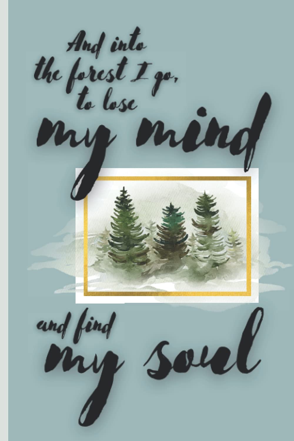 And Into the Forest I Go to Lose My Mind and Find My Soul: John Muir Quote Notebook | An Inspirational Hiking Camping Outdoor Nature Blank Lined Journal
