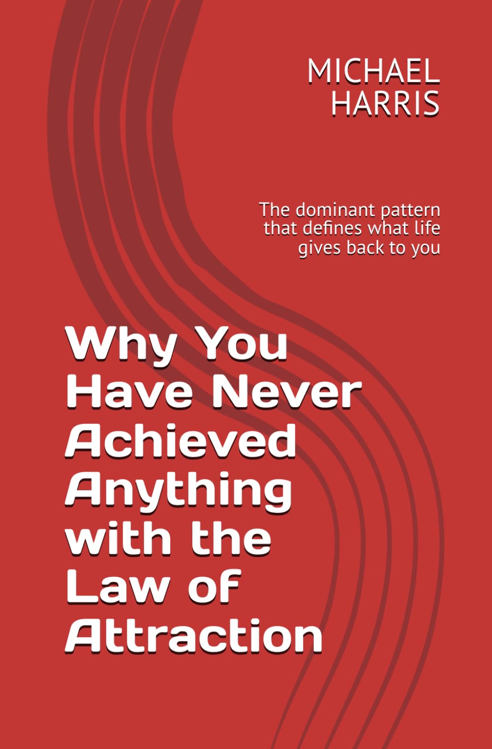 Why You Have Never Achieved Anything with the Law of Attraction: The dominant pattern that defines what life gives back to you