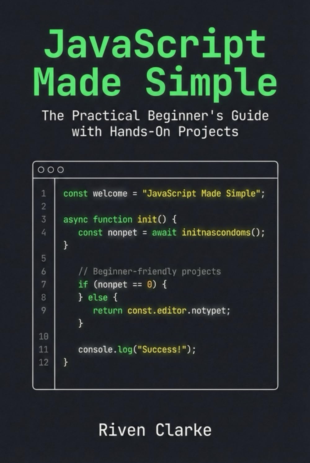 JavaScript Made Simple: The Practical Beginner’s Guide with Hands-On Projects