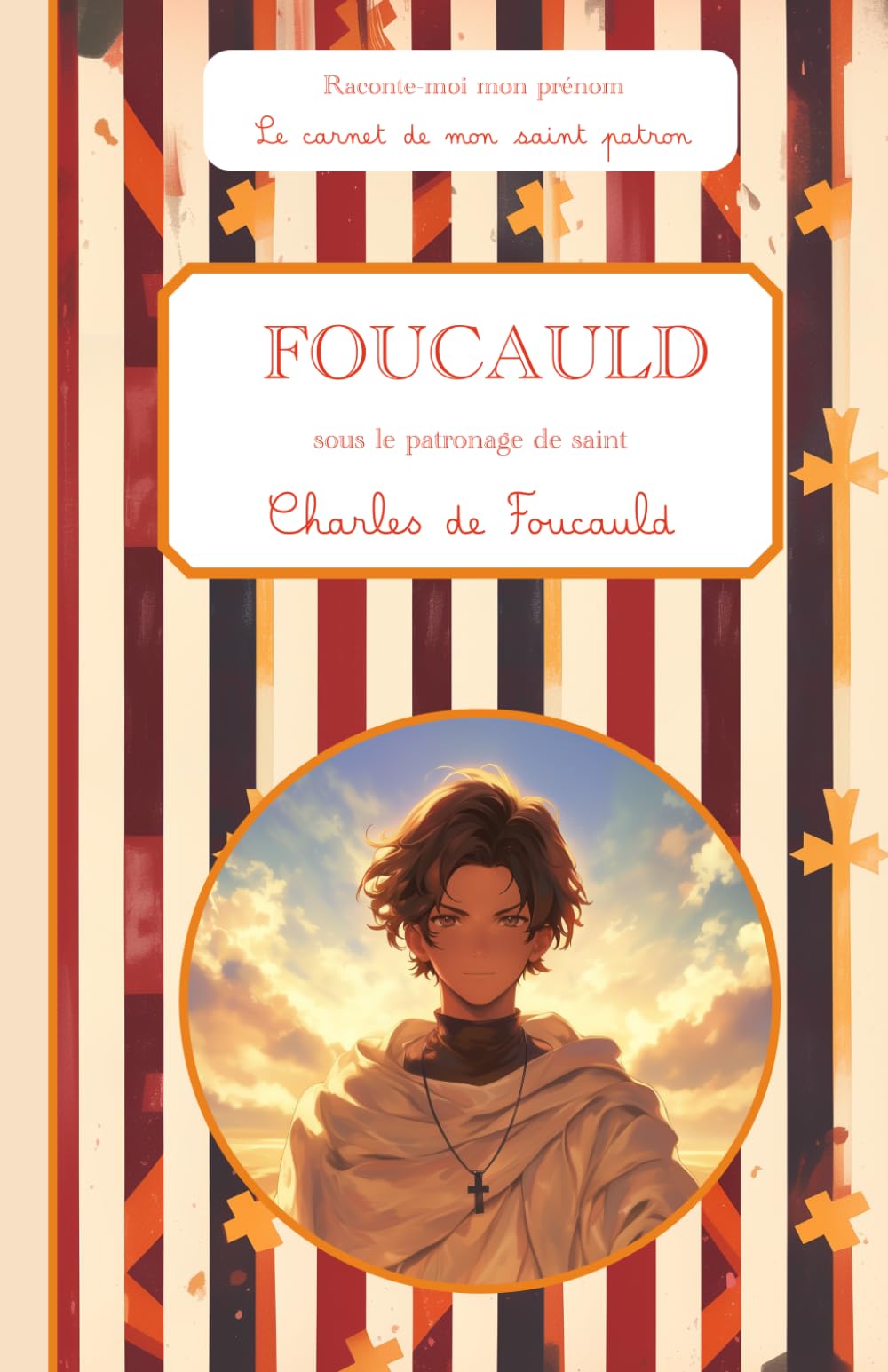 Foucauld, sous le patronage de saint Charles de Foucauld, le carnet de mon saint patron, 6-10 ANS: Raconte-moi mon prénom
