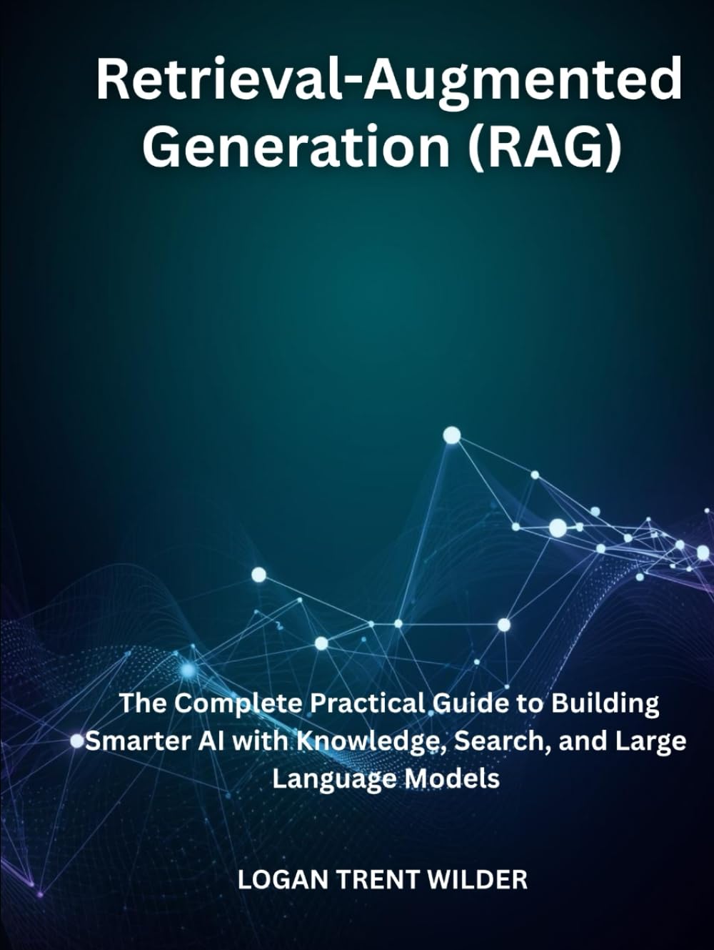 Retrieval-Augmented Generation (RAG): The Complete Practical Guide to Building Smarter AI with Knowledge, Search, and Large Language Models
