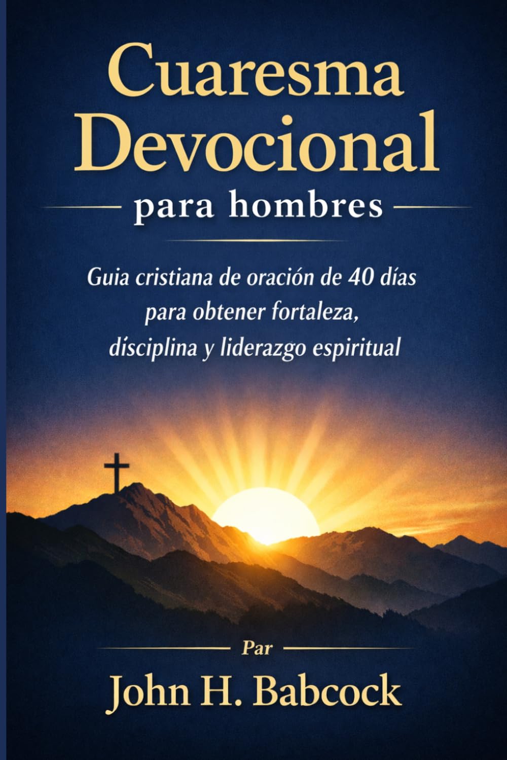 Cuaresma Devocional para hombres: Guía cristiana de oración de 40 días para obtener fortaleza, disciplina y liderazgo espiritual
