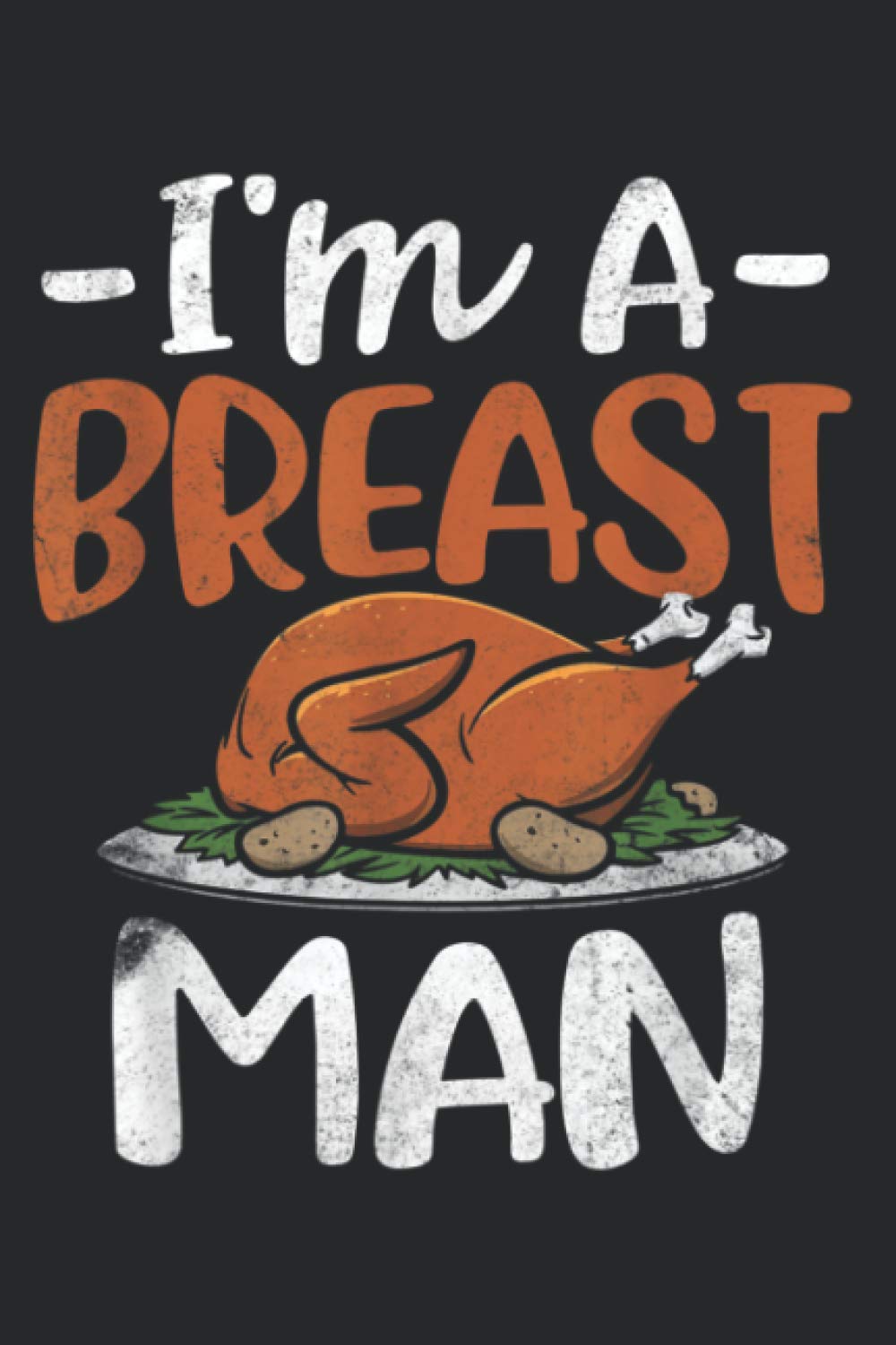 Im A Breast Man Funny Thanksgiving Turkey Feast: The Paperback Notebook, medium size 6x9 inches, lined papers, 120 Pages