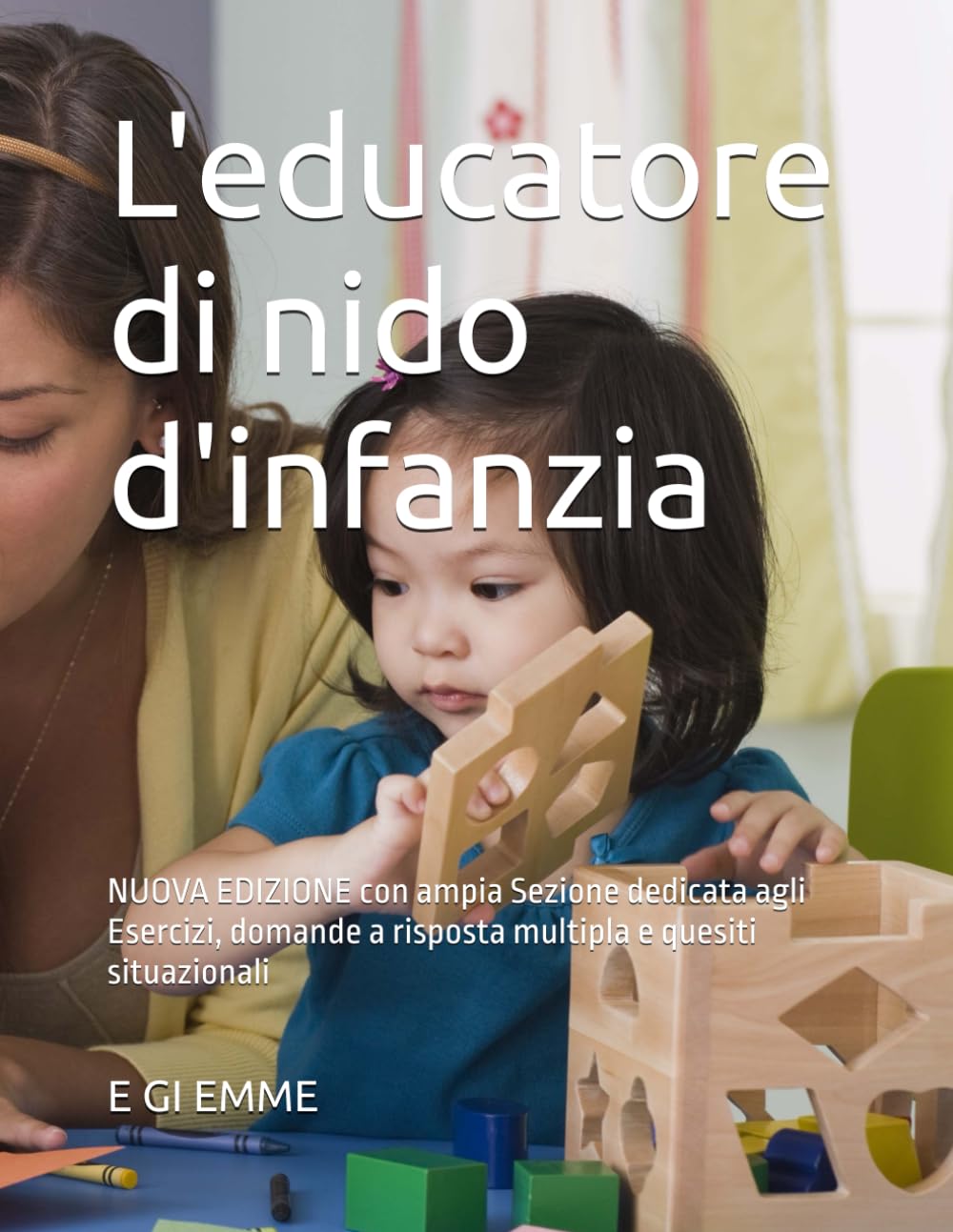 L'educatore di nido d'infanzia: NUOVA EDIZIONE con ampia Sezione dedicata agli Esercizi, domande a risposta multipla e quesiti situazionali (Manuali per concorsi)