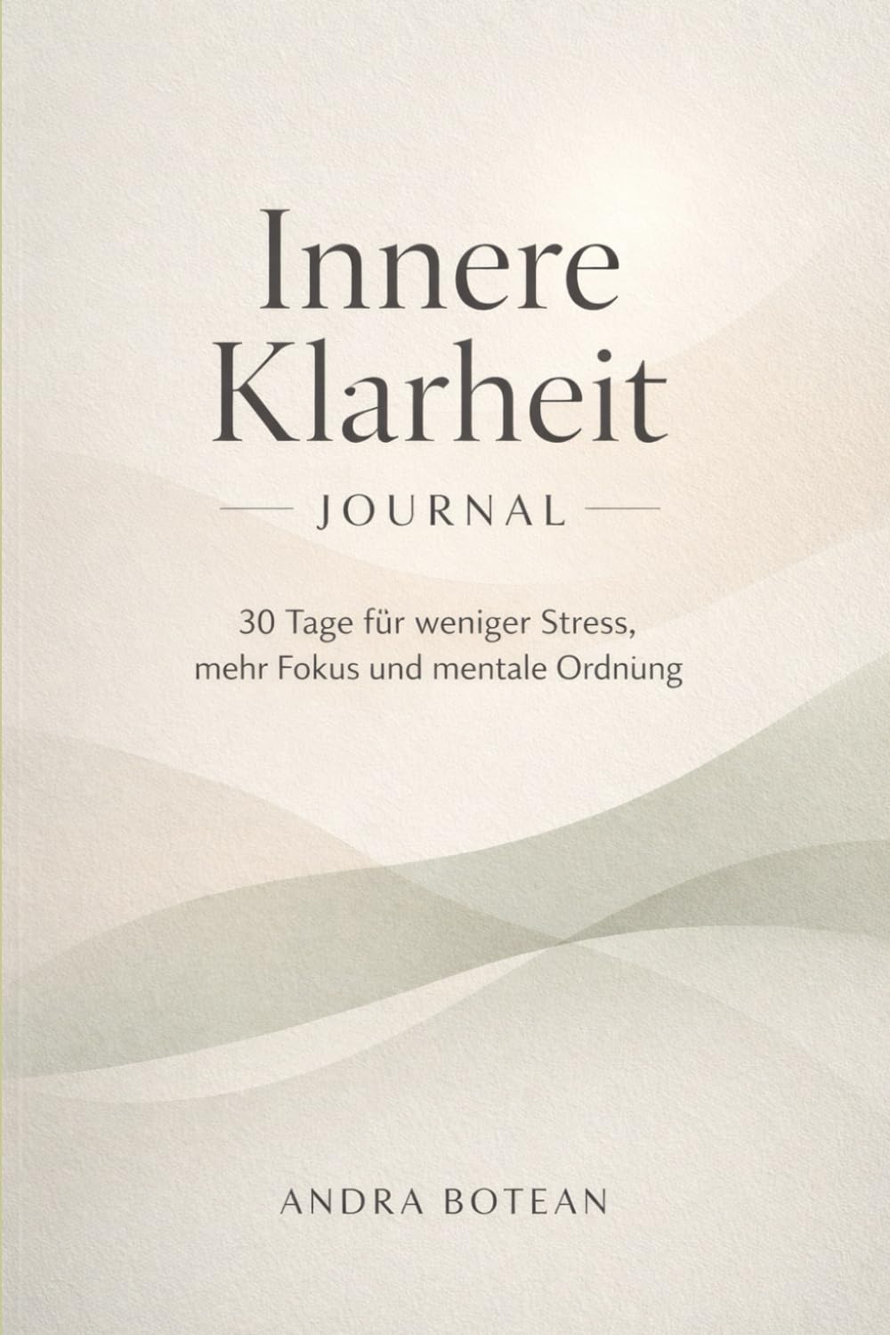 Innere Klarheit Journal: 30 Tage für weniger Stress, mehr Fokus und mentale Ordnung