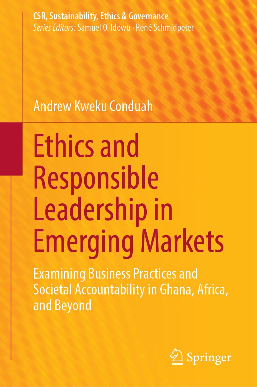Ethics and Responsible Leadership in Emerging Markets: Examining Business Practices and Societal Accountability in Ghana, Africa, and Beyond (CSR, Sustainability, Ethics & Governance)