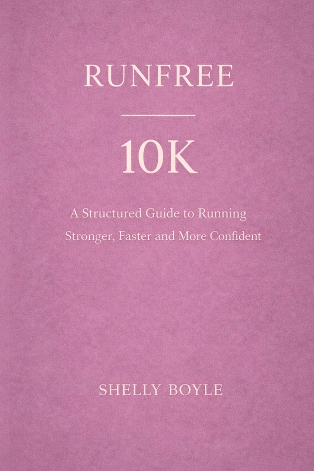 RUNFREE: 10K: A Structured Guide to Running Stronger, Faster and with Confidence