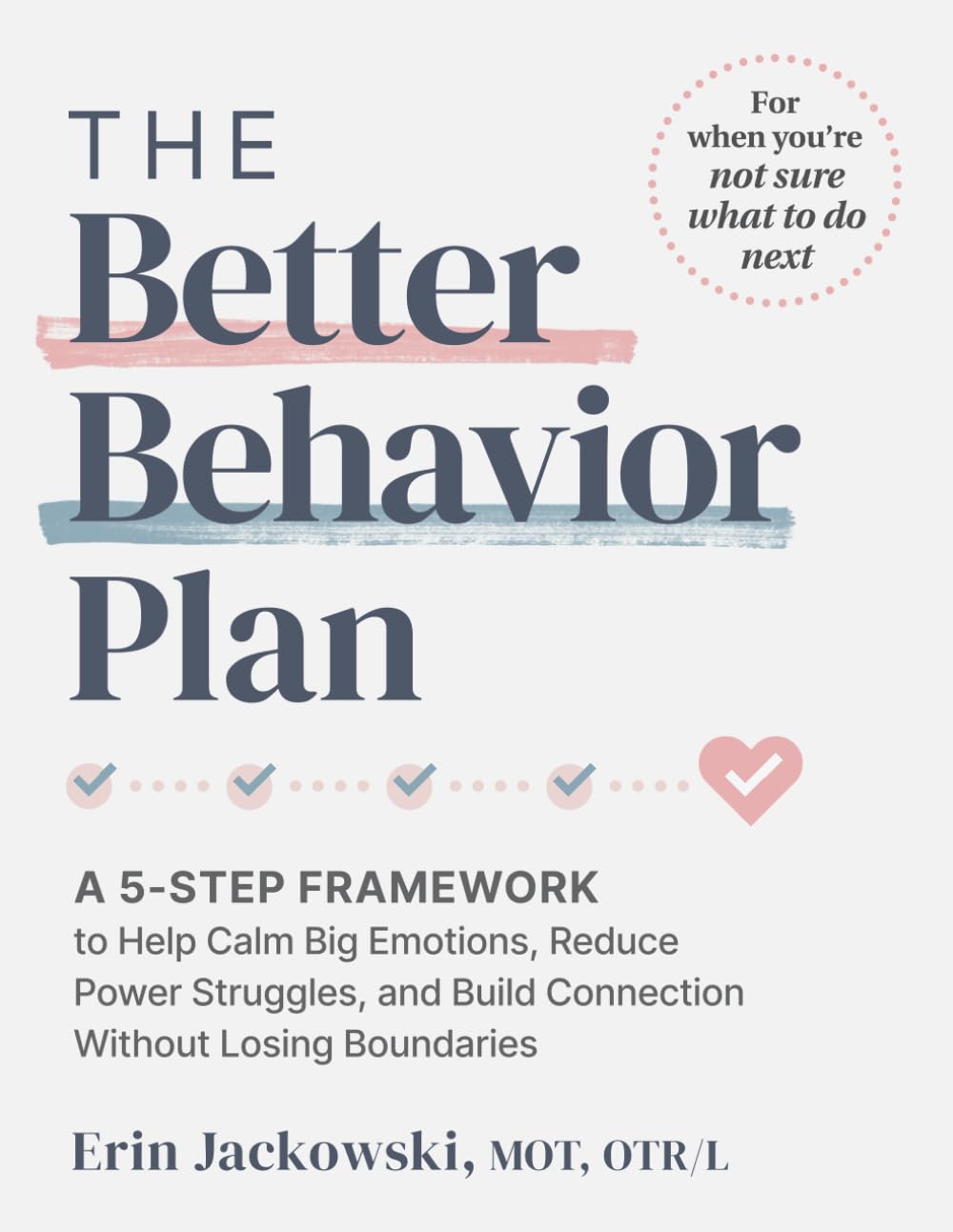 The Better Behavior Plan: Guide & Workbook to Help Parents Navigate Tantrums, Power Struggles, and Emotional Upsets — So You Can Respond Instead of React