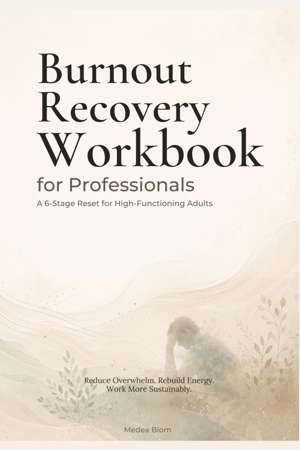 Burnout Recovery Workbook for Professionals: A 6-Stage Reset for High-Functioning Adults to Reduce Overwhelm, Rebuild Energy, and Create a More Sustainable Work Life