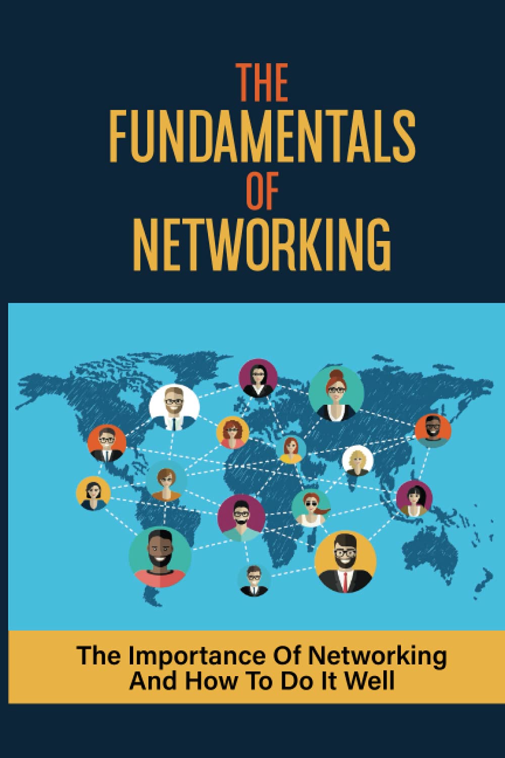 The Fundamentals Of Networking: The Importance Of Networking And How To Do It Well: Master Networking Success