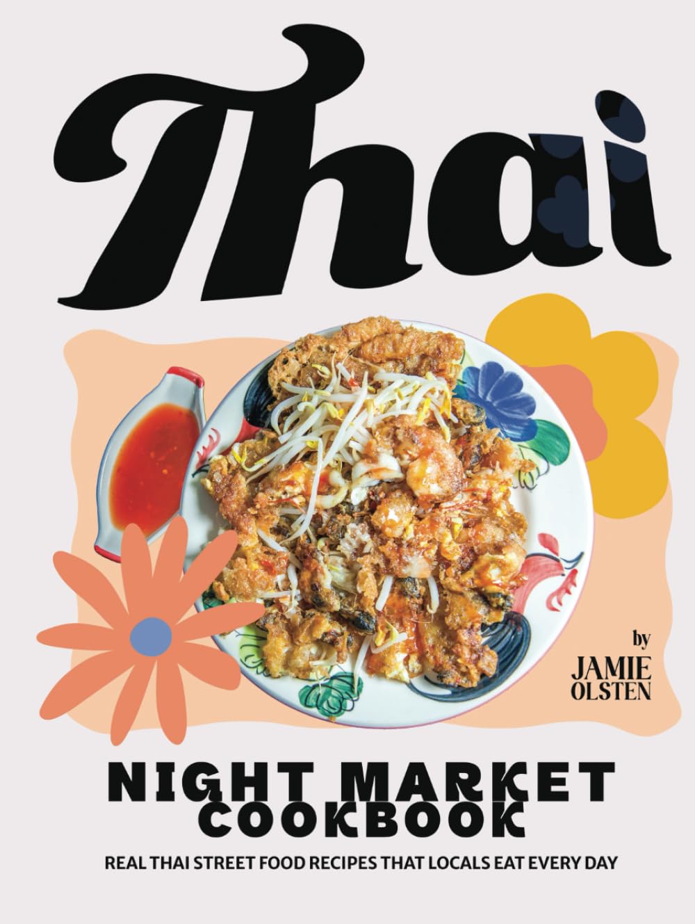 Thai Night Market Cookbook: Real Thai Street Food Recipes That Locals Eat Every Day