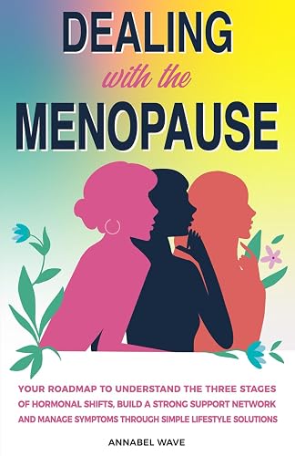 Dealing With The Menopause: Your Roadmap to Understand the Three Stages of Hormonal Shifts , Build a Strong Support Network and Manage Symptoms Through Simple Lifestyle Solutions