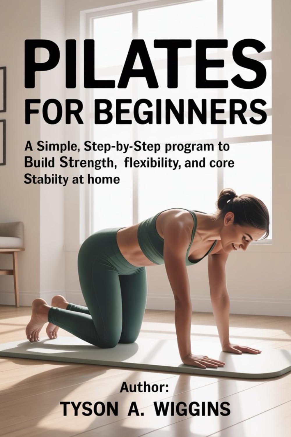 PILATES FOR BEGINNERS: A Simple Step-by-step Program to Build Strength, Flexibility, and Core Stability at Home