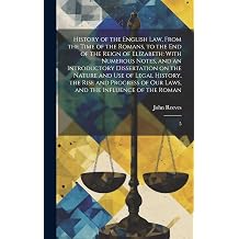 History of the English law, From the Time of the Romans, to the end of the Reign of Elizabeth With Numerous Notes, and an Introductory Dissertation ... our Laws, and the Influence of the Roman 5