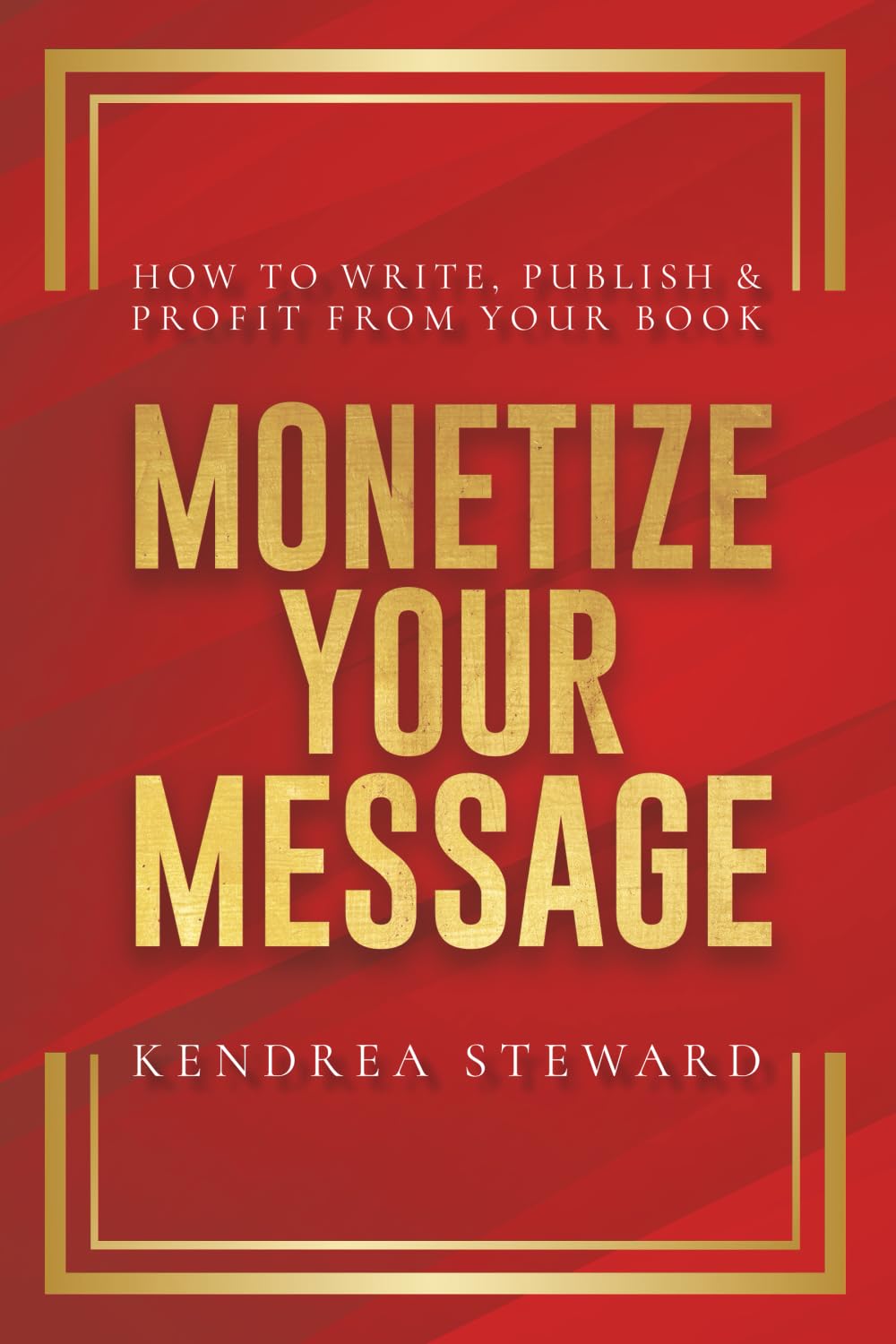 MONETIZE YOUR MESSAGE HOW TO WRITE, PUBLISH & PROFIT FROM YOUR BOOK