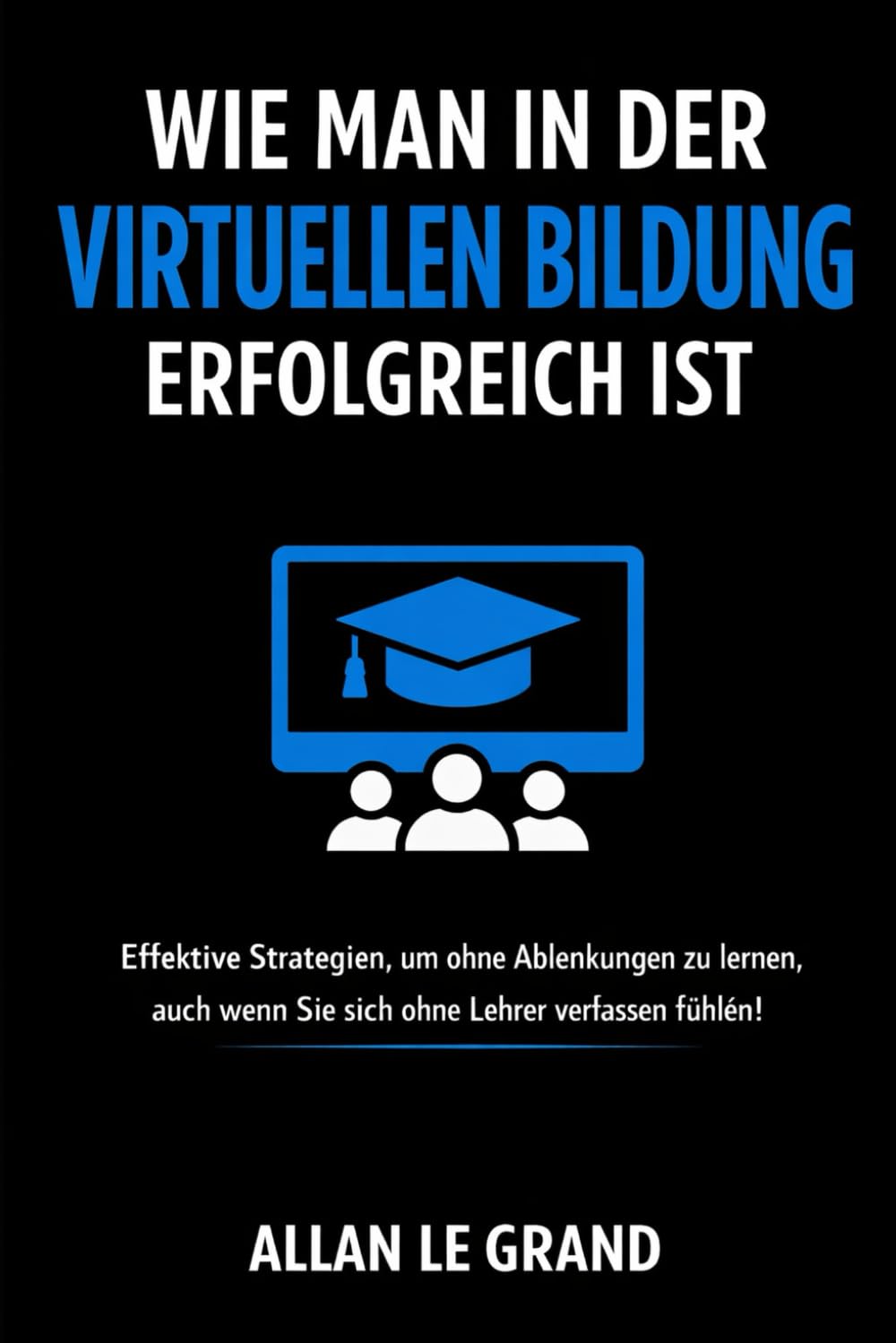 WIE MAN IN DER VIRTUELLEN BILDUNG ERFOLGREICH IST: Effektive Strategien, um ohne Ablenkungen zu lernen, auch wenn Sie sich ohne Lehrer verlassen fühlen!: 2