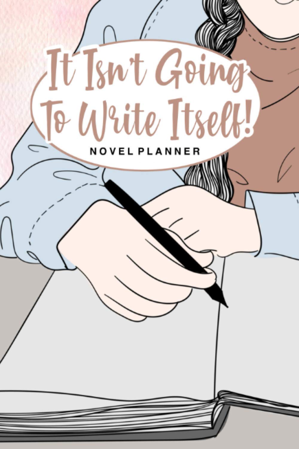 It Isn't Going to Write Itself Novel Planner: Guided Journal for Writers to Help Complete Your Book