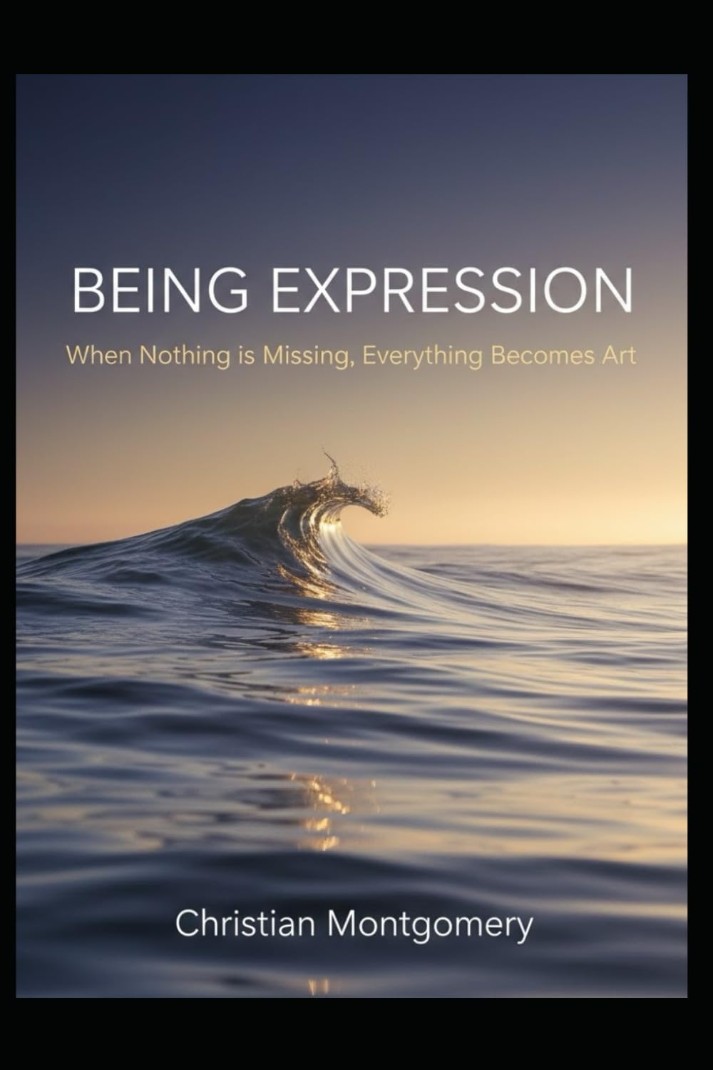 BEING EXPRESSION: When Nothing is Missing, Everything Becomes Art