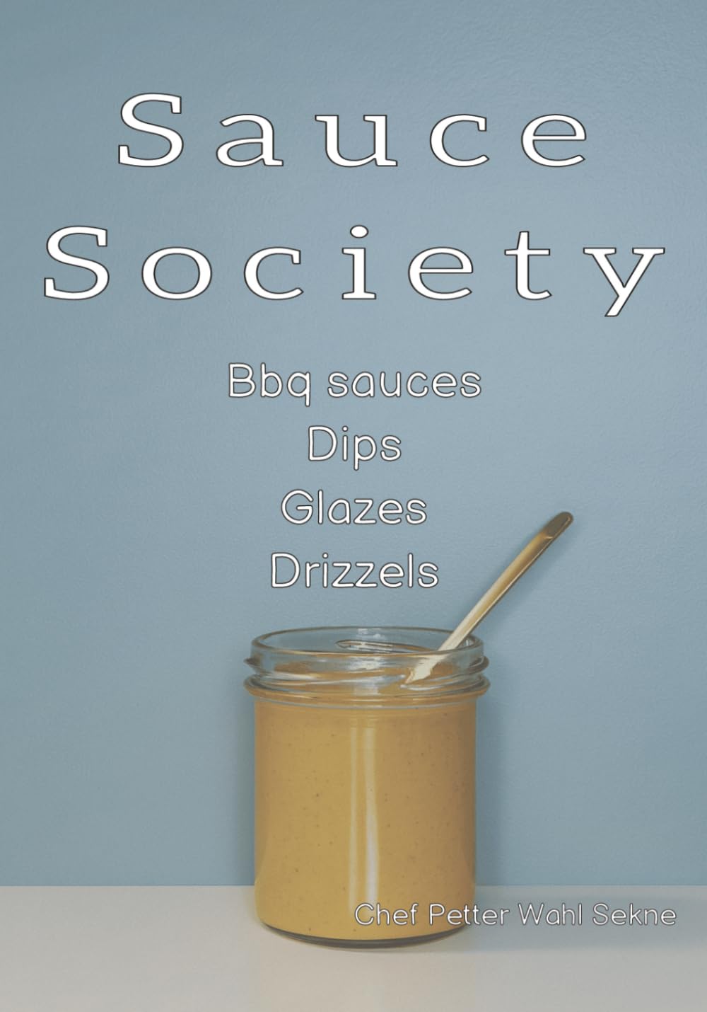 Sauce Society: Bbq sauces Dips Glazes Drizzels