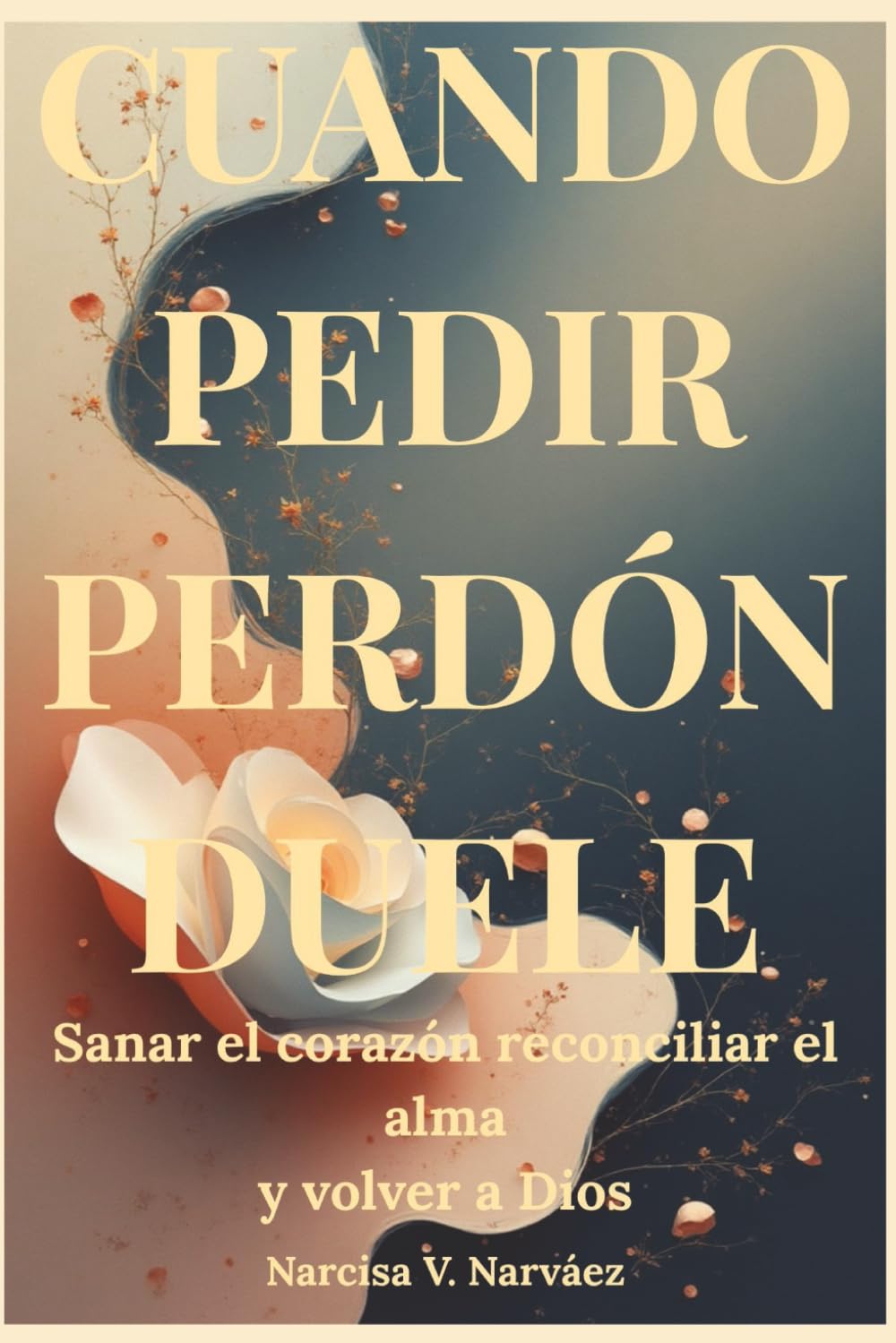 Cuando Pedir Perdón Duele: Sanar el corazón, reconciliar el alma y volver a Dios